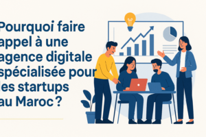 Pourquoi faire appel à une
agence digitale spécialisée pour les startups au Maroc ?